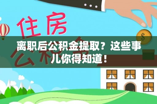 漠河离职后公积金提取？这些事儿你得知道！