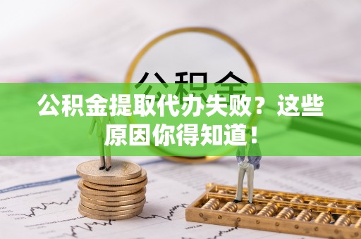 漠河公积金提取代办失败？这些原因你得知道！