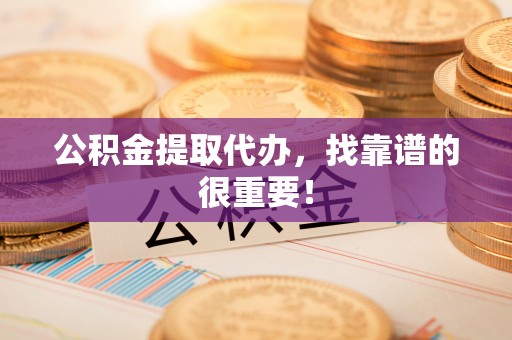 漠河公积金提取代办，找靠谱的很重要！