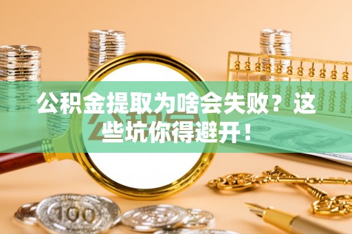 漠河公积金提取为啥会失败？这些坑你得避开！