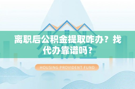 漠河离职后公积金提取咋办？找代办靠谱吗？