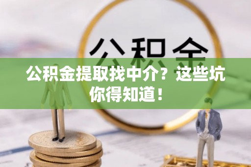 漠河公积金提取找中介？这些坑你得知道！