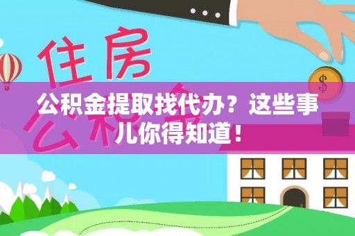 漠河公积金提取找代办？这些事儿你得知道！