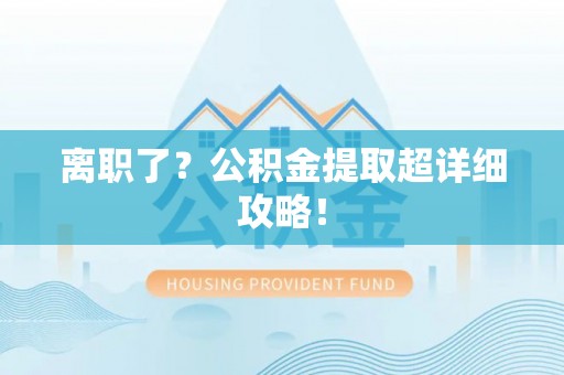 漠河离职了？公积金提取超详细攻略！