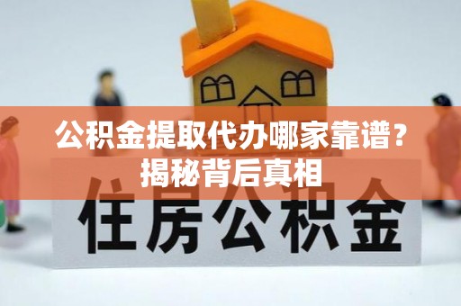 漠河公积金提取代办哪家靠谱？揭秘背后真相