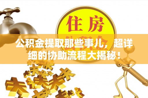 漠河公积金提取那些事儿，超详细的协助流程大揭秘！