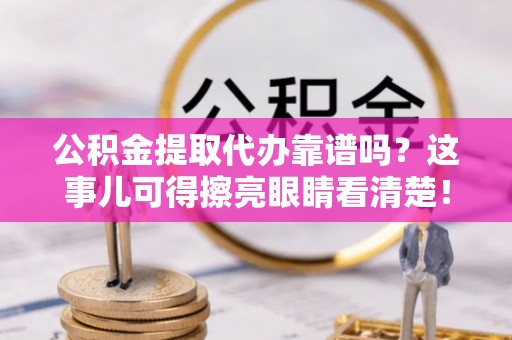 漠河公积金提取代办靠谱吗？这事儿可得擦亮眼睛看清楚！
