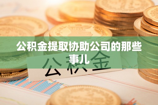 漠河公积金提取协助公司的那些事儿