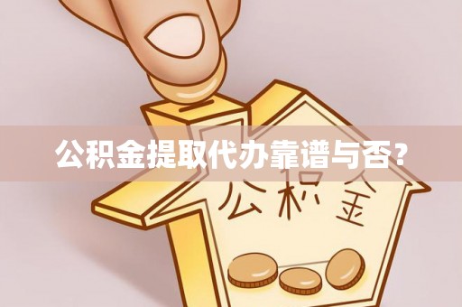 漠河公积金提取代办靠谱与否？