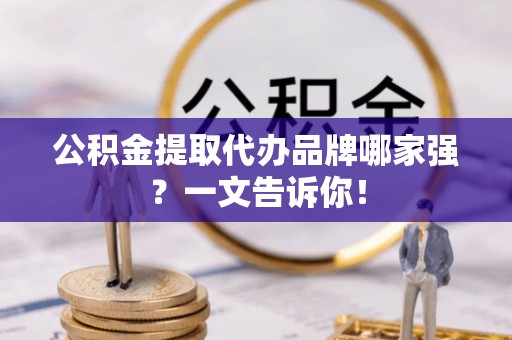 漠河公积金提取代办品牌哪家强？一文告诉你！