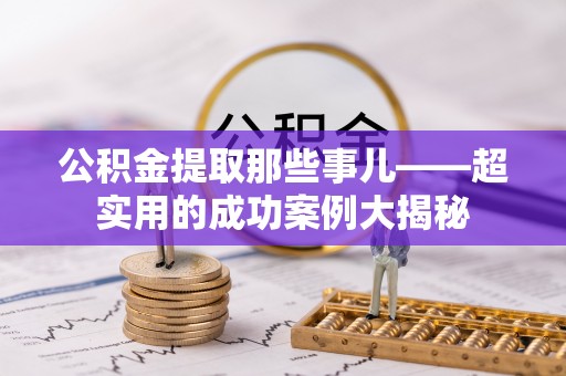 漠河公积金提取那些事儿——超实用的成功案例大揭秘