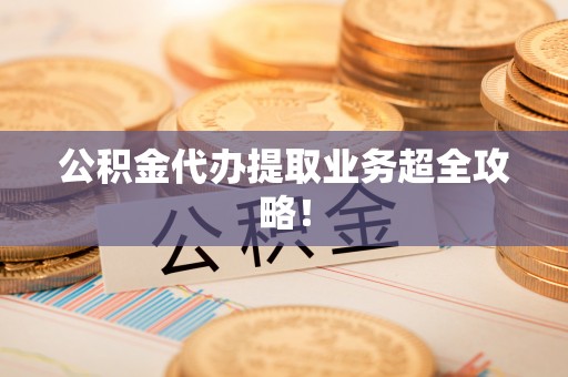 漠河公积金代办提取业务超全攻略！