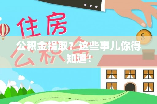 漠河公积金提取？这些事儿你得知道！