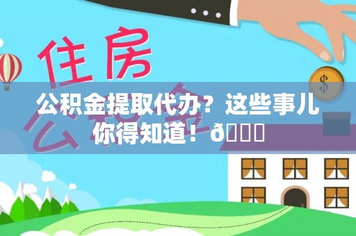 漠河公积金提取代办？这些事儿你得知道！😎
