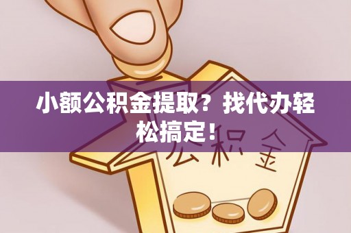 漠河小额公积金提取？找代办轻松搞定！