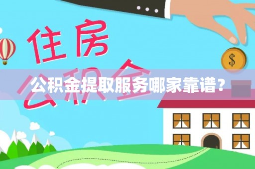 漠河公积金提取服务哪家靠谱？