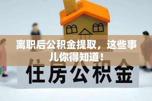 漠河离职后公积金提取，这些事儿你得知道！