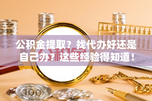 漠河公积金提取？找代办好还是自己办？这些经验得知道！