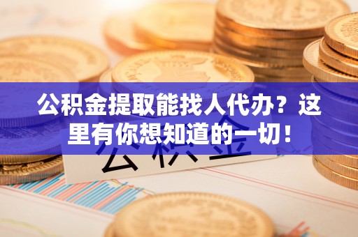 漠河公积金提取能找人代办？这里有你想知道的一切！