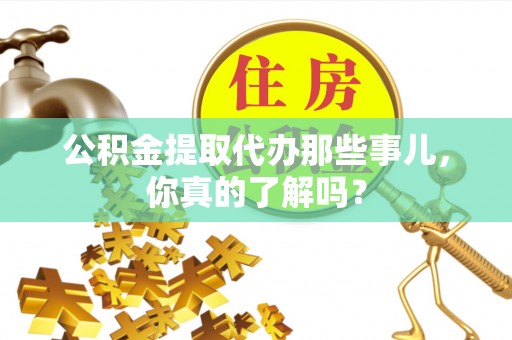 漠河公积金提取代办那些事儿，你真的了解吗？