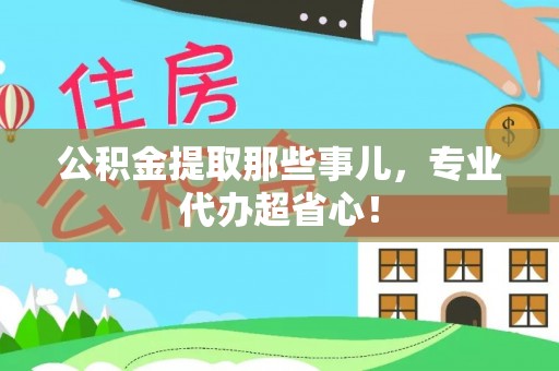 漠河公积金提取那些事儿，专业代办超省心！