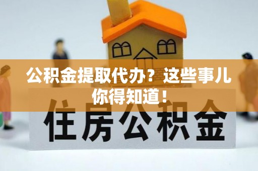 漠河公积金提取代办？这些事儿你得知道！