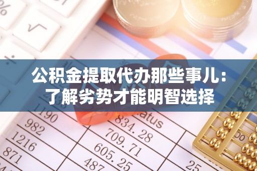 漠河公积金提取代办那些事儿：了解劣势才能明智选择