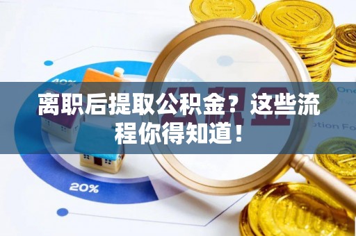 漠河离职后提取公积金？这些流程你得知道！