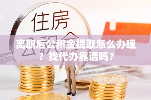 漠河离职后公积金提取怎么办理？找代办靠谱吗？
