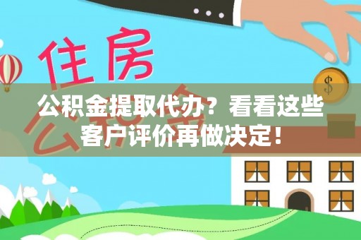 漠河公积金提取代办？看看这些客户评价再做决定！