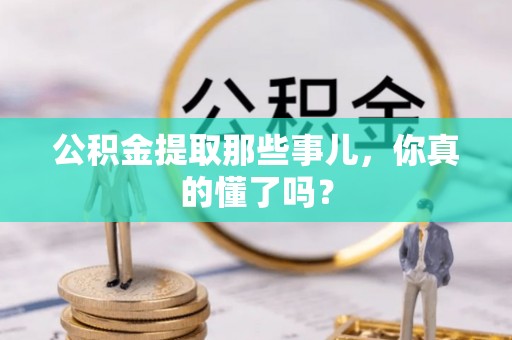 漠河公积金提取那些事儿，你真的懂了吗？