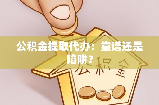 漠河公积金提取代办：靠谱还是陷阱？