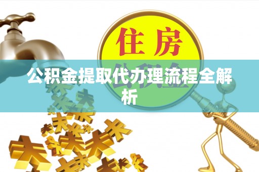 漠河公积金提取代办理流程全解析