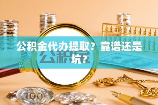 漠河公积金代办提取？靠谱还是坑？