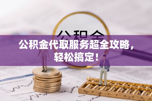 漠河公积金代取服务超全攻略，轻松搞定！