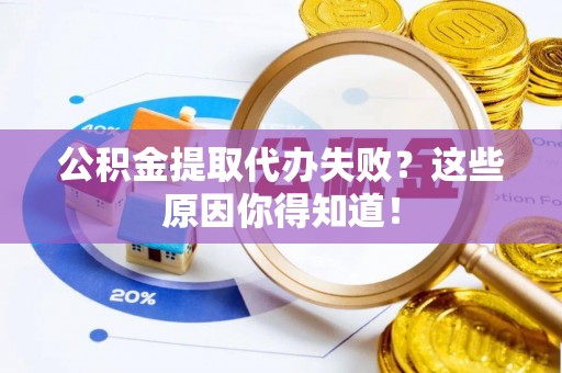 漠河公积金提取代办失败？这些原因你得知道！
