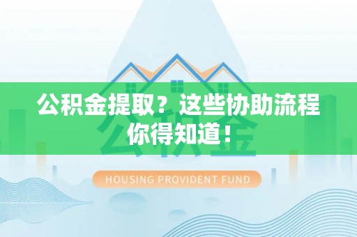 漠河公积金提取？这些协助流程你得知道！