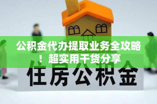 漠河公积金代办提取业务全攻略！超实用干货分享