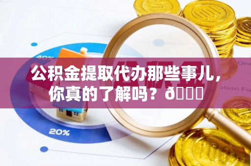 漠河公积金提取代办那些事儿，你真的了解吗？😎