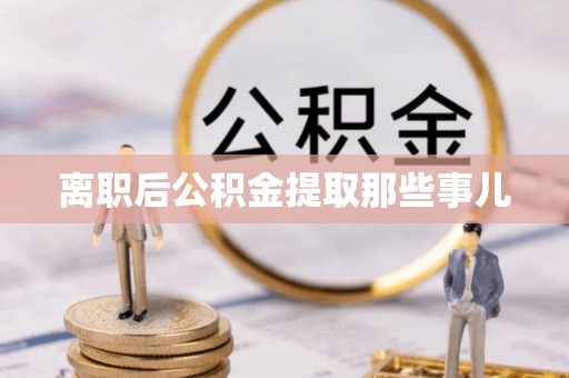 漠河离职后公积金提取那些事儿