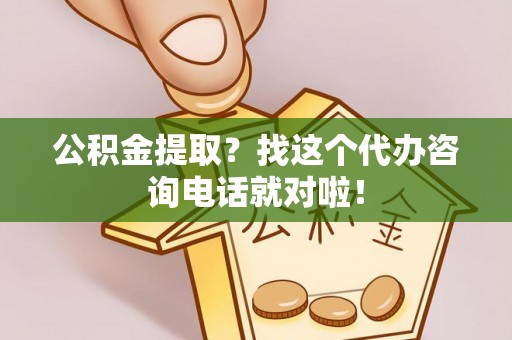 漠河公积金提取？找这个代办咨询电话就对啦！
