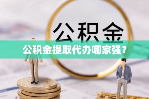 漠河公积金提取代办哪家强？