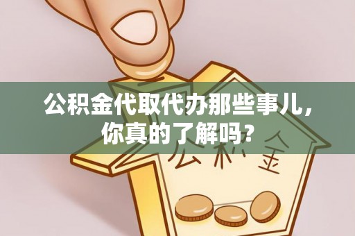 漠河公积金代取代办那些事儿，你真的了解吗？