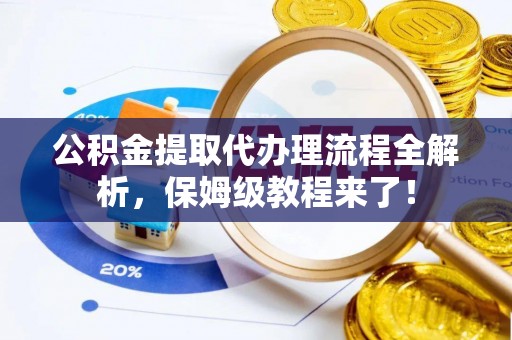 漠河公积金提取代办理流程全解析，保姆级教程来了！