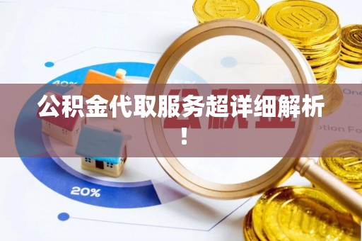 漠河公积金代取服务超详细解析！