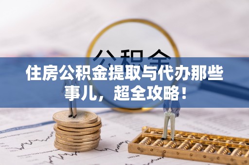漠河住房公积金提取与代办那些事儿，超全攻略！