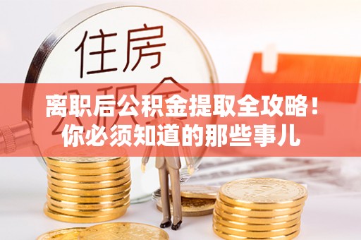 漠河离职后公积金提取全攻略！你必须知道的那些事儿