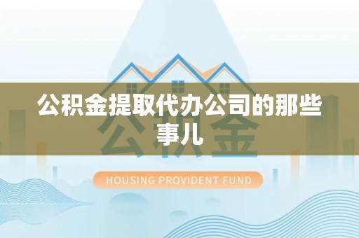漠河公积金提取代办公司的那些事儿