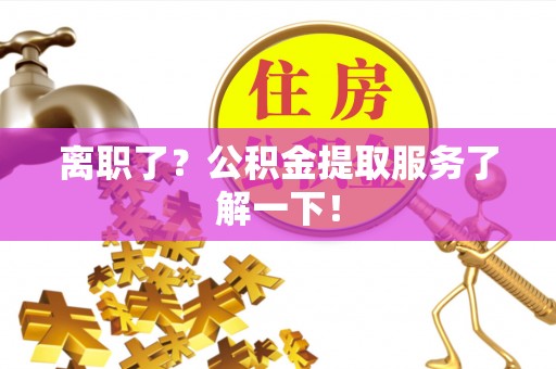 漠河离职了？公积金提取服务了解一下！