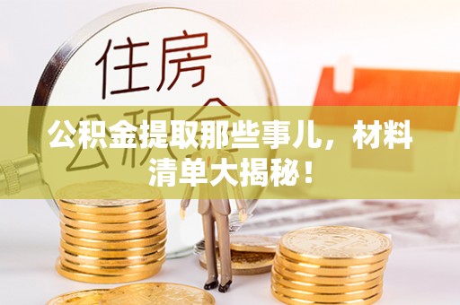 漠河公积金提取那些事儿，材料清单大揭秘！